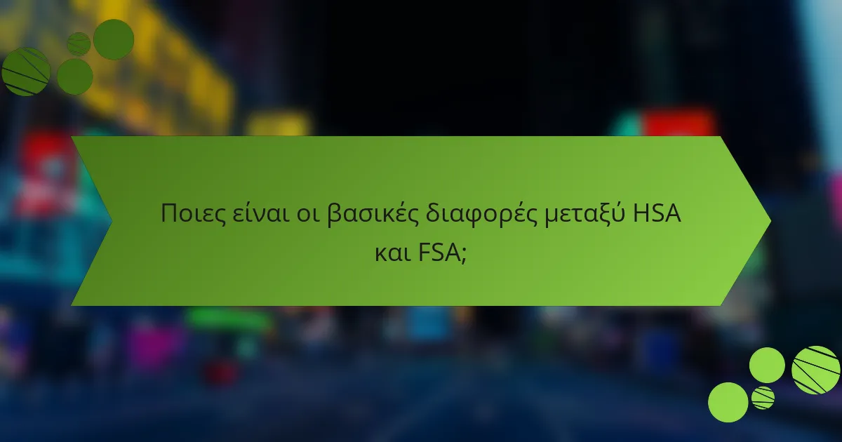Ποιες είναι οι βασικές διαφορές μεταξύ HSA και FSA;