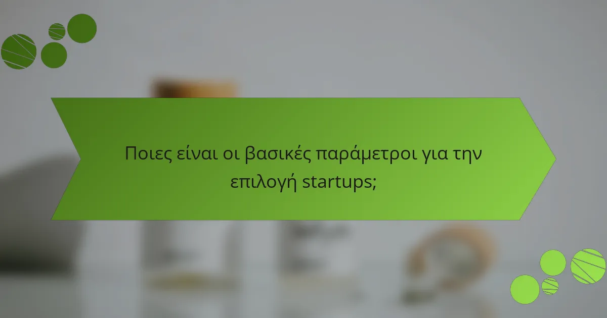 Ποιες είναι οι βασικές παράμετροι για την επιλογή startups;