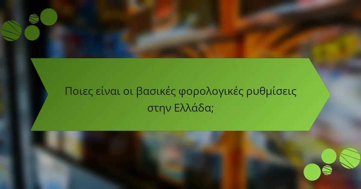 Ποιες είναι οι βασικές φορολογικές ρυθμίσεις στην Ελλάδα;