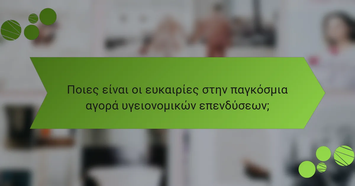 Ποιες είναι οι ευκαιρίες στην παγκόσμια αγορά υγειονομικών επενδύσεων;