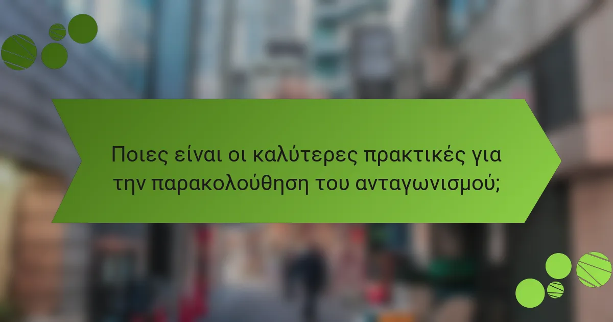 Ποιες είναι οι καλύτερες πρακτικές για την παρακολούθηση του ανταγωνισμού;