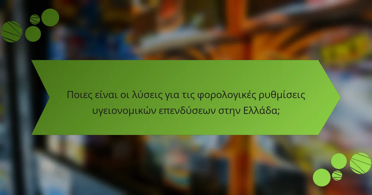Ποιες είναι οι λύσεις για τις φορολογικές ρυθμίσεις υγειονομικών επενδύσεων στην Ελλάδα;