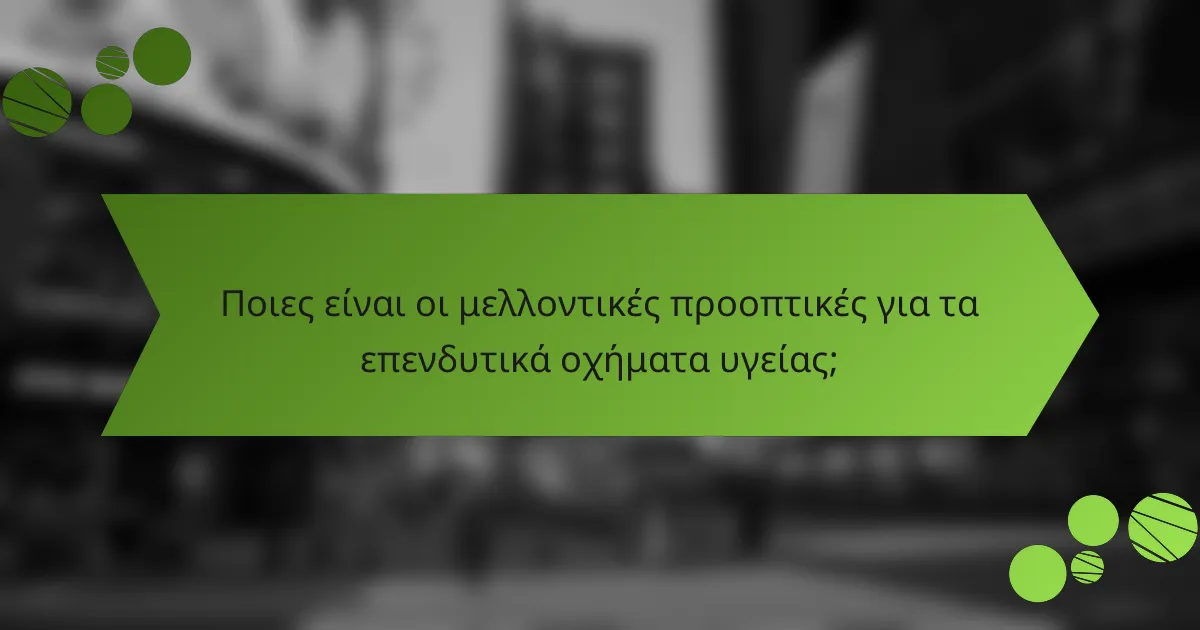 Ποιες είναι οι μελλοντικές προοπτικές για τα επενδυτικά οχήματα υγείας;
