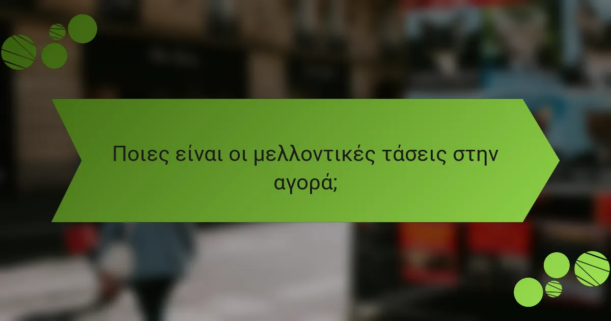Ποιες είναι οι μελλοντικές τάσεις στην αγορά;