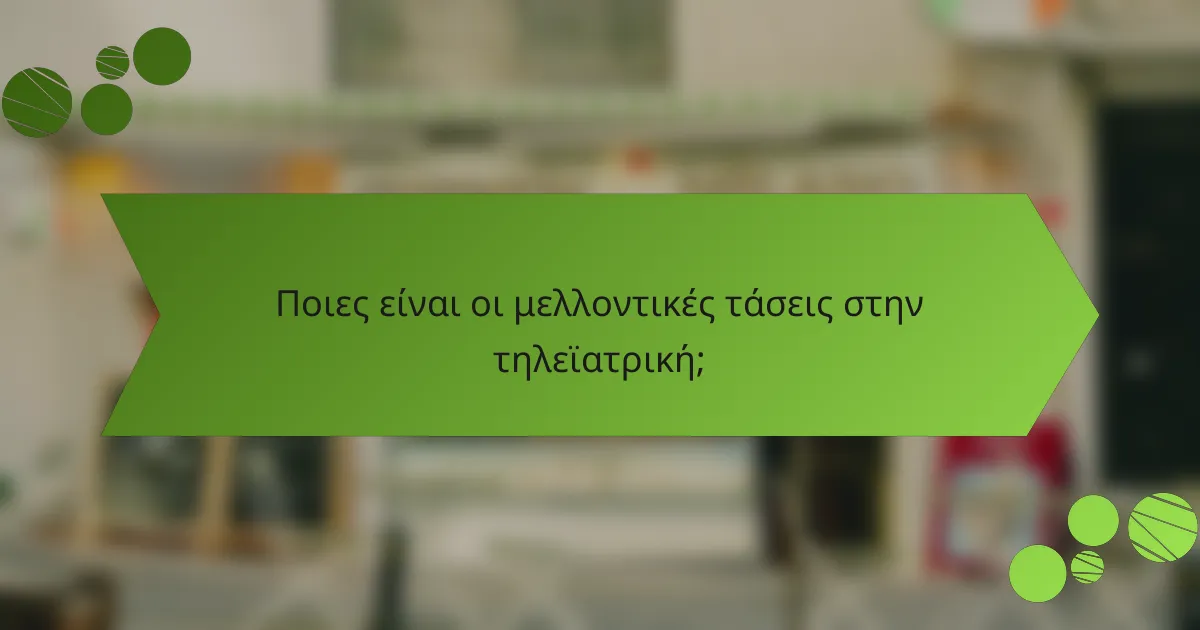 Ποιες είναι οι μελλοντικές τάσεις στην τηλεϊατρική;