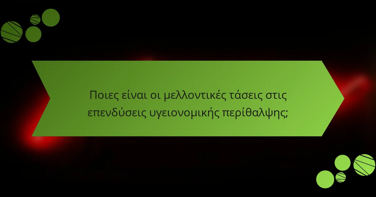 Ποιες είναι οι μελλοντικές τάσεις στις επενδύσεις υγειονομικής περίθαλψης;