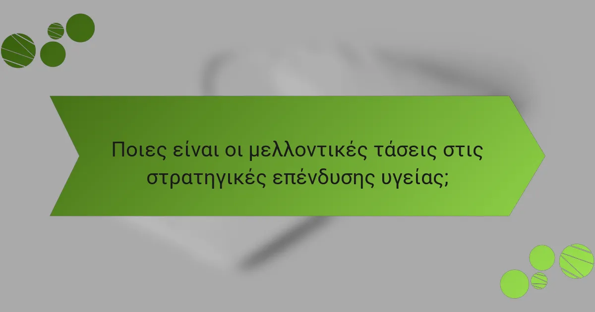 Ποιες είναι οι μελλοντικές τάσεις στις στρατηγικές επένδυσης υγείας;