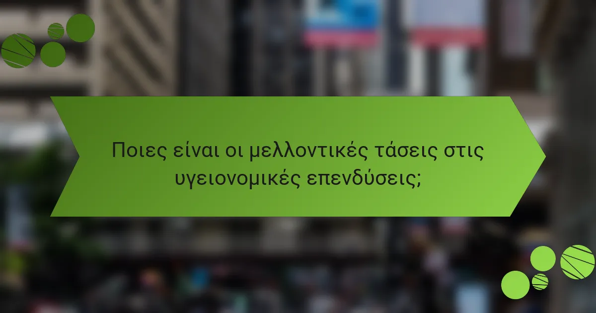 Ποιες είναι οι μελλοντικές τάσεις στις υγειονομικές επενδύσεις;