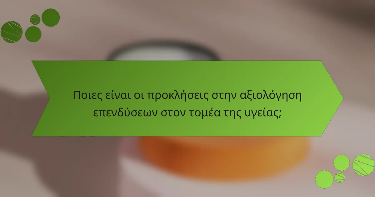 Ποιες είναι οι προκλήσεις στην αξιολόγηση επενδύσεων στον τομέα της υγείας;