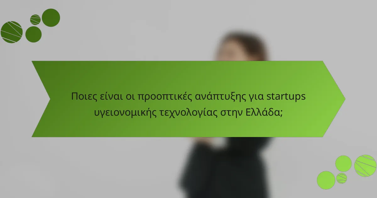 Ποιες είναι οι προοπτικές ανάπτυξης για startups υγειονομικής τεχνολογίας στην Ελλάδα;