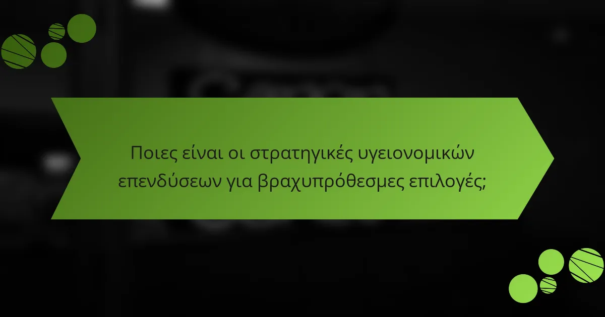 Ποιες είναι οι στρατηγικές υγειονομικών επενδύσεων για βραχυπρόθεσμες επιλογές;