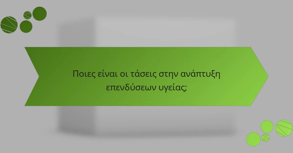 Ποιες είναι οι τάσεις στην ανάπτυξη επενδύσεων υγείας;
