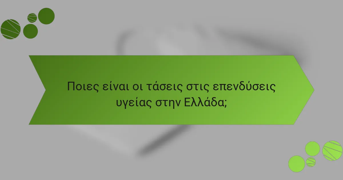 Ποιες είναι οι τάσεις στις επενδύσεις υγείας στην Ελλάδα;