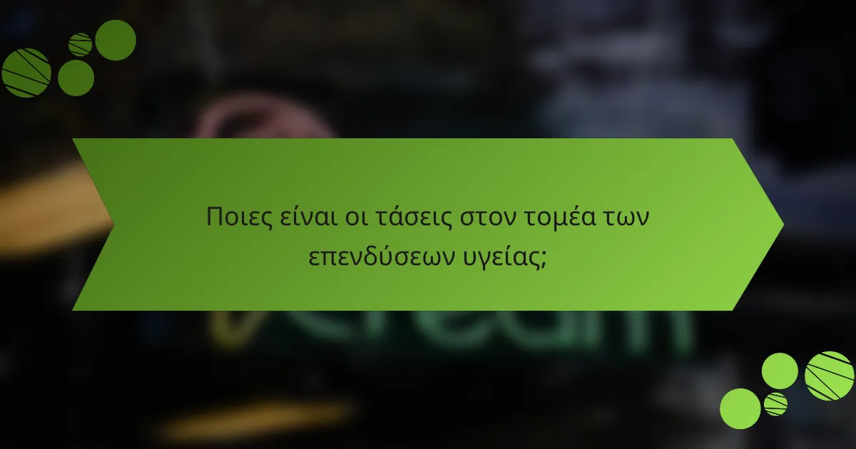 Ποιες είναι οι τάσεις στον τομέα των επενδύσεων υγείας;