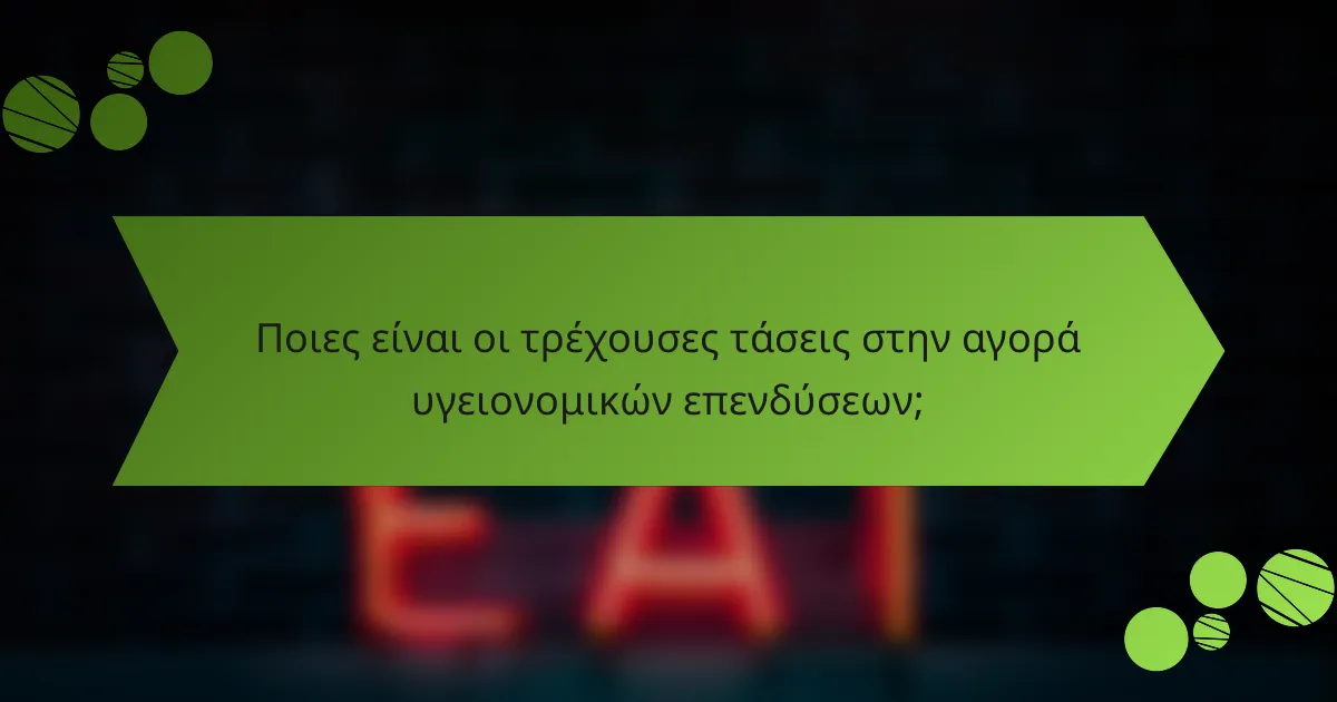 Ποιες είναι οι τρέχουσες τάσεις στην αγορά υγειονομικών επενδύσεων;