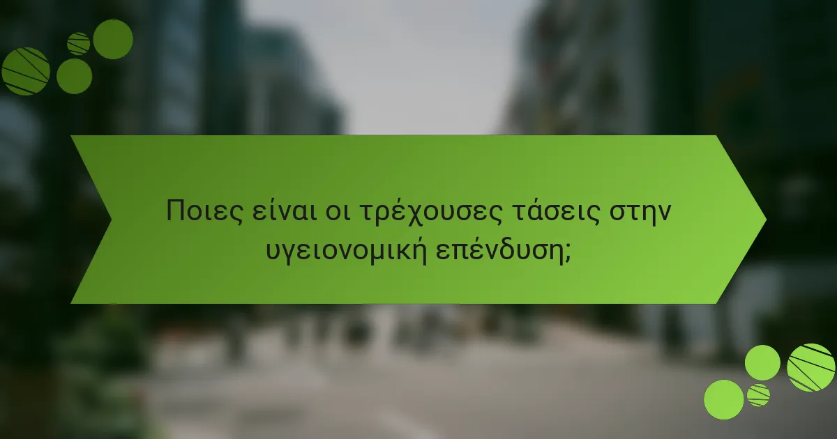Ποιες είναι οι τρέχουσες τάσεις στην υγειονομική επένδυση;