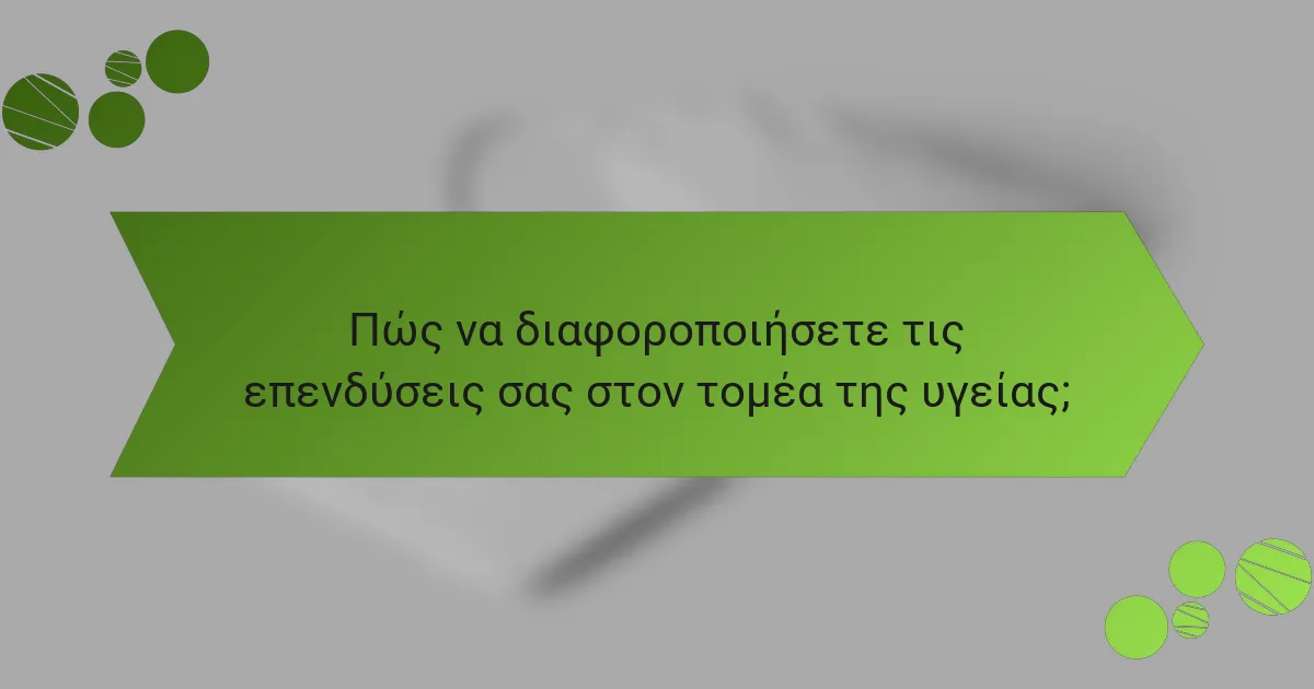 Πώς να διαφοροποιήσετε τις επενδύσεις σας στον τομέα της υγείας;