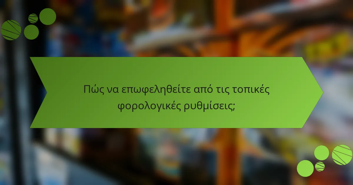 Πώς να επωφεληθείτε από τις τοπικές φορολογικές ρυθμίσεις;