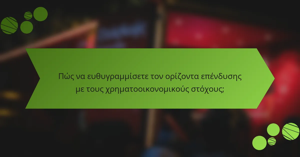 Πώς να ευθυγραμμίσετε τον ορίζοντα επένδυσης με τους χρηματοοικονομικούς στόχους;